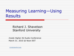Measuring Learning—Using Results Richard J. Shavelson Stanford University Inside Higher Ed Audio Conference March 31.