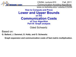 CS294, Lecture #10 Fall, 2011 Communication-Avoiding Algorithms www.cs.berkeley.edu/~odedsc/CS294 How to Compute and Prove  Lower and Upper Bounds on the  Communication Costs of Your Algorithm Part III: Graph analysis  Oded Schwartz Based.