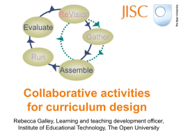 Collaborative activities for curriculum design Rebecca Galley, Learning and teaching development officer, Institute of Educational Technology, The Open University.