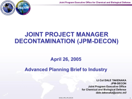 Joint Program Executive Office for Chemical and Biological Defense  JOINT PROJECT MANAGER DECONTAMINATION (JPM-DECON) April 26, 2005 Advanced Planning Brief to Industry Lt Col DALE.