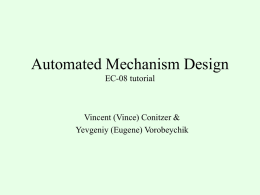 Automated Mechanism Design EC-08 tutorial  Vincent (Vince) Conitzer & Yevgeniy (Eugene) Vorobeychik First half (Vince): overview • Part I: Mechanism design review • Part II: