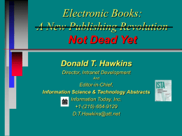 Electronic Books: A New Publishing Revolution Not Dead Yet Donald T. Hawkins Director, Intranet Development And  Editor-in-Chief, Information Science & Technology Abstracts Information Today, Inc. +1-(215)-654-9129 D.T.Hawkins@att.net.