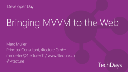 Developer Day  Bringing MVVM to the Web Marc Müller Principal Consultant, 4tecture GmbH mmueller@4tecture.ch / www.4tecture.ch @4tecture.