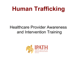 Human Trafficking Healthcare Provider Awareness and Intervention Training Objectives • Define Human Trafficking (HT) Labor & Sex • Scope and purpose of IPATH  • Recognize.