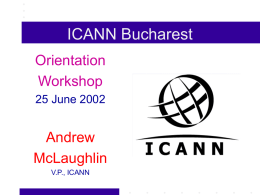 ICANN Bucharest Orientation Workshop 25 June 2002  Andrew McLaughlin V.P., ICANN ICANN: The Basic Idea ICANN = An Experiment in Technical Self-Management by the global Internet community.