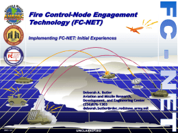 Fire Control-Node Engagement Technology (FC-NET) Implementing FC-NET: Initial Experiences  Deborah A. Butler Aviation and Missile Research, Development, and Engineering Center (256)876-1303 deborah.butler@rdec.redstone.army.mil  DB03-124  UNCLASSIFIED.