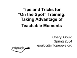 Tips and Tricks for “On the Spot” Training: Taking Advantage of Teachable Moments Cheryl Gould Spring 2004 gouldc@infopeople.org.