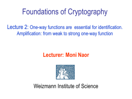Foundations of Cryptography Lecture 2: One-way functions are essential for identification. Amplification: from weak to strong one-way function  Lecturer: Moni Naor  Weizmann Institute of.