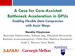 A Case for Core-Assisted Bottleneck Acceleration in GPUs Enabling Flexible Data Compression with Assist Warps Nandita Vijaykumar Gennady Pekhimenko, Adwait Jog, Abhishek Bhowmick, Rachata Ausavarangnirun, Chita.