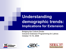 Understanding demographic trends: Implications for Extension Bridging the Culture Divide: Inclusive Extension Programming for Latinos October 14-15, 2008
