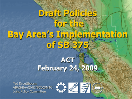 Draft Policies for the Bay Area’s Implementation of SB 375 ACT February 24, 2009 Ted Droettboom ABAG/BAAQMD/BCDC/MTC Joint Policy Committee.