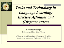 Tasks and Technology in Language Learning: Elective Affinities and (Dis)encounters Lourdes Ortega University of Hawai‘i at Mānoa  3rd International Task-Based Language Teaching Conference.