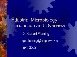 Industrial Microbiology – Introduction and Overview Dr. Gerard Fleming ger.fleming@nuigalway.ie ext. 3562 The Scope: This course seeks to introduce students to those aspects of applied microbiology.