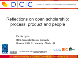 a centre of expertise in data curation and preservation  Reflections on open scholarship: process, product and people Dr Liz Lyon, DCC Associate Director Outreach Director,
