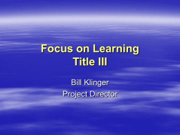 Focus on Learning Title III Bill Klinger Project Director Who Are Our Students?  30% of all high school students drop out  40% go.