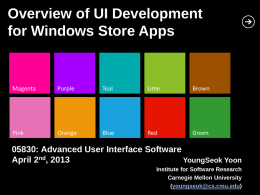 Overview of UI Development for Windows Store Apps  Magenta  Purple  Teal  Lime  Brown  Pink  Orange  Blue  Red  Green  05830: Advanced User Interface Software YoungSeok Yoon April 2nd, 2013 Institute for Software Research Carnegie Mellon University (youngseok@cs.cmu.edu)