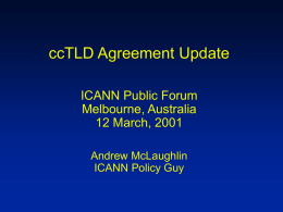 ccTLD Agreement Update ICANN Public Forum Melbourne, Australia 12 March, 2001 Andrew McLaughlin ICANN Policy Guy.