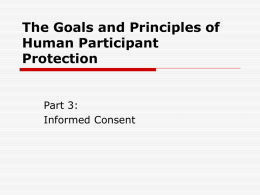 The Goals and Principles of Human Participant Protection  Part 3: Informed Consent Acknowledgements  We thank the University of Texas at Austin for permission to adapt.