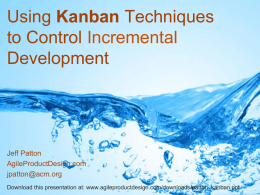 Using Kanban Techniques to Control Incremental Development  Jeff Patton AgileProductDesign.com jpatton@acm.org Download this presentation at: www.agileproductdesign.com/downloads/patton_kanban.ppt.