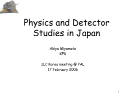 Physics and Detector Studies in Japan Akiya Miyamoto KEK ILC Korea meeting @ PAL 17 February 2006