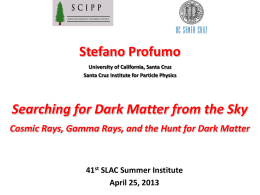 Stefano Profumo University of California, Santa Cruz Santa Cruz Institute for Particle Physics  Searching for Dark Matter from the Sky Cosmic Rays, Gamma Rays,