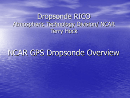Dropsonde RICO  Atmospheric Technology Division/ NCAR Terry Hock  NCAR GPS Dropsonde Overview NCAR Dropsonde History • NCAR developed the first dropsonde in the early.