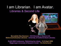 I am Librarian. I am Avatar. Libraries & Second Life  Bernadette Daly Swanson - HVX Silverstar in Second Life Reference/Instruction Librarian - University.