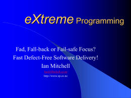 eXtreme Programming Fad, Fall-back or Fail-safe Focus? Fast Defect-Free Software Delivery! Ian Mitchell Ian@Mitchell.co.nz http://www.xp.co.nz.