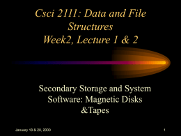 Csci 2111: Data and File Structures Week2, Lecture 1 & 2  Secondary Storage and System Software: Magnetic Disks &Tapes January 18 & 20, 2000