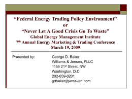 “Federal Energy Trading Policy Environment” or “Never Let A Good Crisis Go To Waste” Global Energy Management Institute 7th Annual Energy Marketing & Trading.