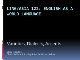 LING/ASIA 122: ENGLISH AS A WORLD LANGUAGE  Varieties, Dialects, Accents Based in part on Childs, Wolfram & Schilling-Estes, Smith, and Rickford.