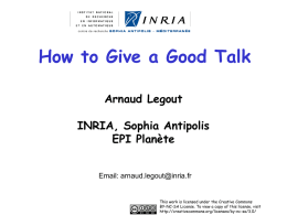 How to Give a Good Talk Arnaud Legout INRIA, Sophia Antipolis EPI Planète Email: arnaud.legout@inria.fr  This work is licensed under the Creative Commons BY-NC-SA License.