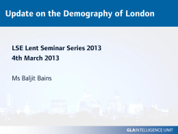 Update on the Demography of London  LSE Lent Seminar Series 2013 4th March 2013 Ms Baljit Bains.