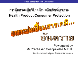 Food Safety for Thai Consumer  การคุ้มครองผู้บริโภคด้ านผลิตภัณฑ์ สุขภภา Health Product Consumer Protection  Powerpoint by Mr.Prachasan Saenpakdee M.P.H. หัวหน้างานประสานรัฐและท้องถิ่น สสจ.ขอนแก่น.