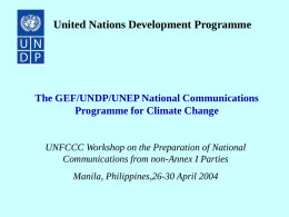 United Nations Development Programme  The GEF/UNDP/UNEP National Communications Programme for Climate Change  UNFCCC Workshop on the Preparation of National Communications from non-Annex I Parties Manila,