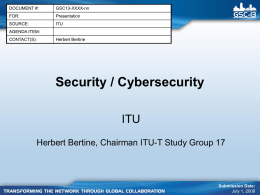 DOCUMENT #:  GSC13-XXXX-nn  FOR:  Presentation  SOURCE:  ITU  AGENDA ITEM: CONTACT(S):  Herbert Bertine  Security / Cybersecurity ITU Herbert Bertine, Chairman ITU-T Study Group 17  Submission Date: July 1, 2008