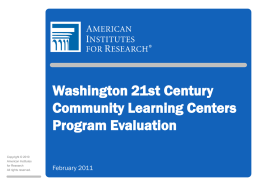 Washington 21st Century Community Learning Centers Program Evaluation Copyright © 2010 American Institutes for Research All rights reserved.  February 2011