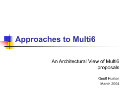 Approaches to Multi6 An Architectural View of Multi6 proposals Geoff Huston March 2004 The Objective       The desire is to generate a taxonomy of approaches to multi-homing.
