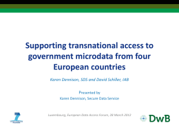 Supporting transnational access to government microdata from four European countries Karen Dennison, SDS and David Schiller, IAB Presented by Karen Dennison, Secure Data Service  Luxembourg, European.