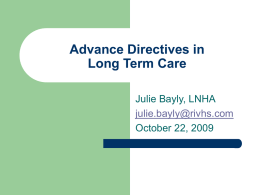 Advance Directives in Long Term Care Julie Bayly, LNHA julie.bayly@rivhs.com October 22, 2009 Long Term Care Providers          Nursing Home Assisted Living Continuing Care Retirement Community Adult Day Care PACE.