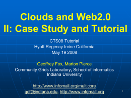 Clouds and Web2.0 II: Case Study and Tutorial CTS08 Tutorial Hyatt Regency Irvine California May 19 2008 Geoffrey Fox, Marlon Pierce Community Grids Laboratory, School of.