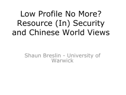 Low Profile No More? Resource (In) Security and Chinese World Views Shaun Breslin - University of Warwick.