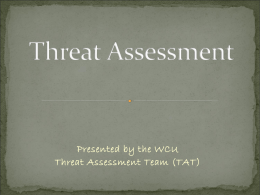 Presented by the WCU Threat Assessment Team (TAT)  Process of formally evaluating a threat or  threatening behavior to determine the probability of.