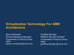Virtualization Technology For AMD Architecture Steve McDowell Division Marketing Manager Computation Products Group AMD steven.mcdowell @ amd.com  Geoffrey Strongin Platform Security Architect Computation Products Group AMD geoffrey.strongin @ amd.com.