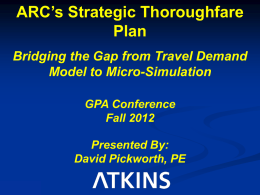 ARC’s Strategic Thoroughfare Plan Bridging the Gap from Travel Demand Model to Micro-Simulation GPA Conference Fall 2012 Presented By: David Pickworth, PE.