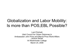 Globalization and Labor Mobility: Is more than POS,EBL Possible? Lant Pritchett Utah Council for Citizen Diplomacy&rsquo;s Ambassador John Price and Marcia Price World Affairs Lecture.