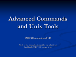 Advanced Commands and Unix Tools CMSC 121 Introduction to UNIX Much of the material in these slides was taken from Dan Hood’s CMSC 121