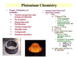 Plutonium Chemistry • From: Chemistry of actinides  Nuclear properties and isotope production  Pu in nature  Separation and Purification  Atomic properties  Metallic state  Compounds  Solution chemistry  • •  Isotopes from 228≤A≤247 Important isotopes 238Pu   237Np(n,g)238Np * 238Pu from.