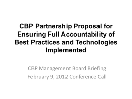 CBP Partnership Proposal for Ensuring Full Accountability of Best Practices and Technologies Implemented CBP Management Board Briefing February 9, 2012 Conference Call.