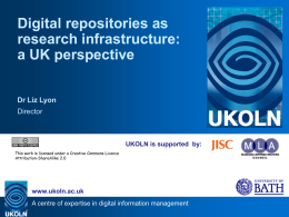 Digital repositories as research infrastructure: a UK perspective Dr Liz Lyon Director  UKOLN is supported by: This work is licensed under a Creative Commons Licence Attribution-ShareAlike 2.0  www.ukoln.ac.uk A.